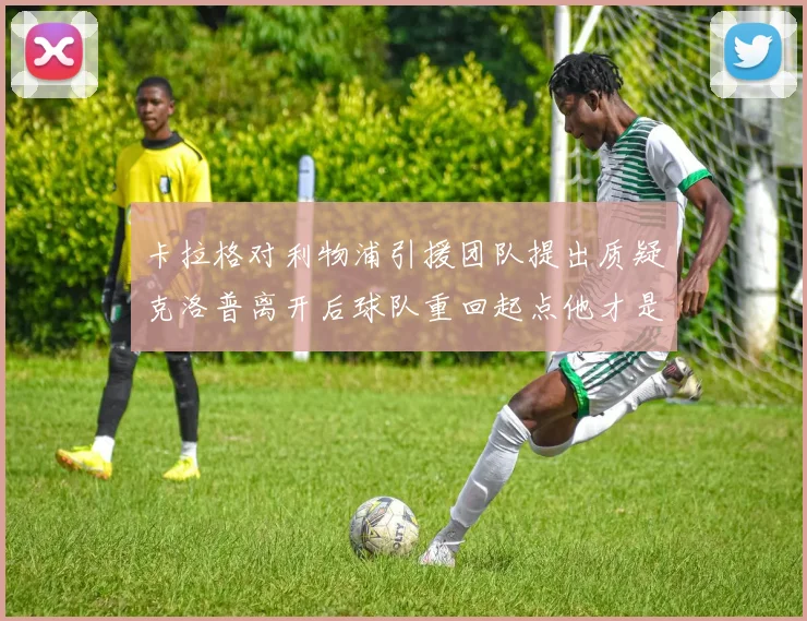 卡拉格对利物浦引援团队提出质疑克洛普离开后球队重回起点他才是真正的明星