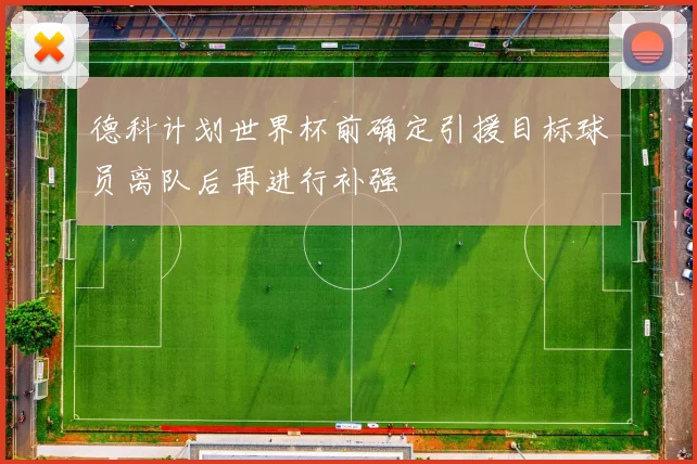 德科计划世界杯前确定引援目标球员离队后再进行补强