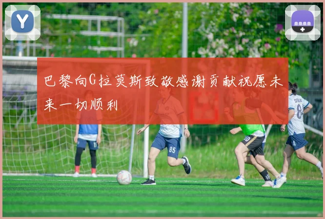 巴黎向G拉莫斯致敬感谢贡献祝愿未来一切顺利