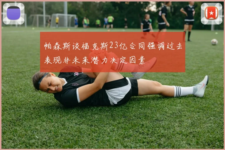 帕森斯谈福克斯23亿合同强调过去表现非未来潜力决定因素