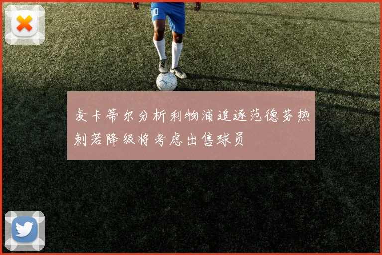 麦卡蒂尔分析利物浦追逐范德芬热刺若降级将考虑出售球员