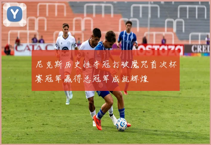 尼克斯历史性夺冠打破魔咒首次杯赛冠军赢得总冠军成就辉煌