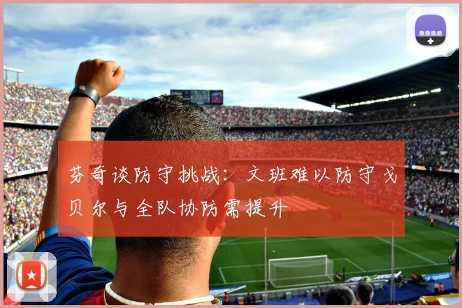 芬奇谈防守挑战：文班难以防守戈贝尔与全队协防需提升
