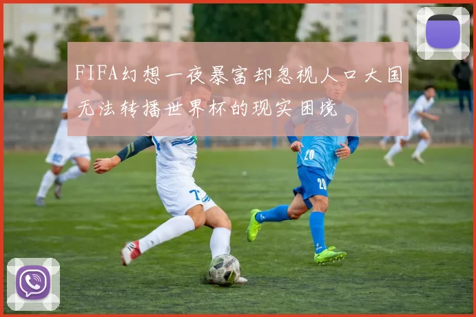 FIFA幻想一夜暴富却忽视人口大国无法转播世界杯的现实困境