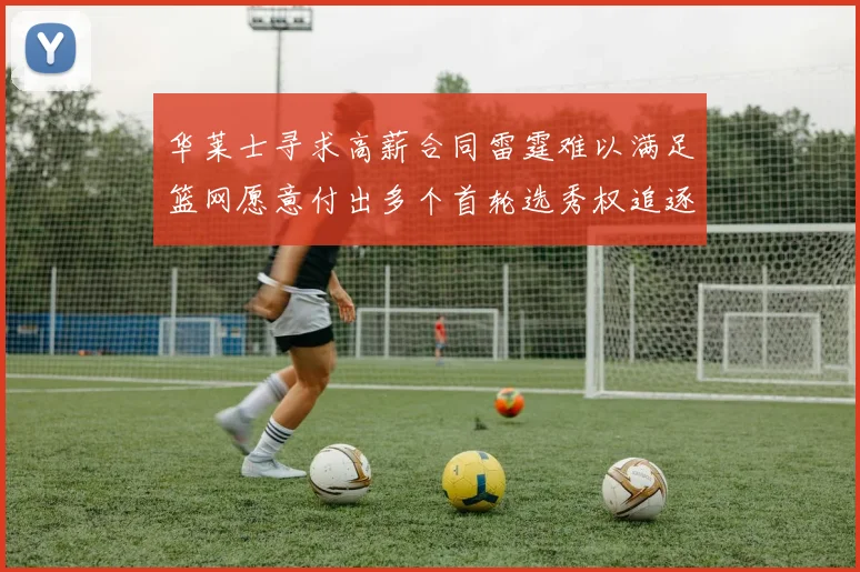 华莱士寻求高薪合同雷霆难以满足篮网愿意付出多个首轮选秀权追逐