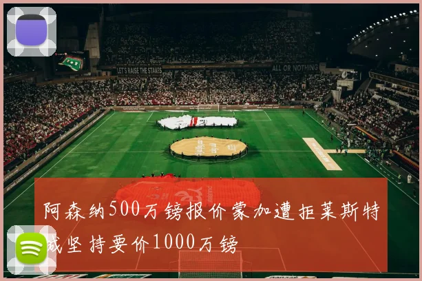 阿森纳500万镑报价蒙加遭拒莱斯特城坚持要价1000万镑