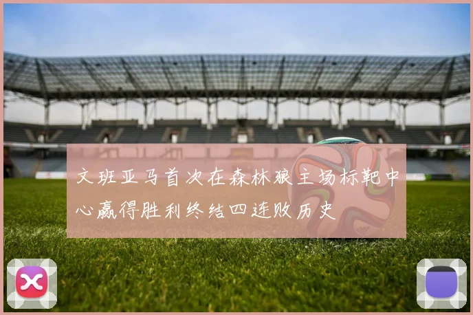 文班亚马首次在森林狼主场标靶中心赢得胜利终结四连败历史